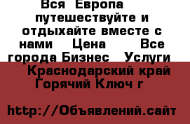 Вся  Европа.....путешествуйте и отдыхайте вместе с нами  › Цена ­ 1 - Все города Бизнес » Услуги   . Краснодарский край,Горячий Ключ г.